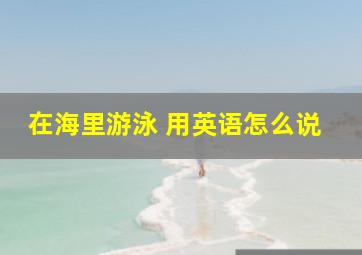 在海里游泳 用英语怎么说